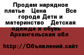 Продам нарядное платье › Цена ­ 500 - Все города Дети и материнство » Детская одежда и обувь   . Архангельская обл.